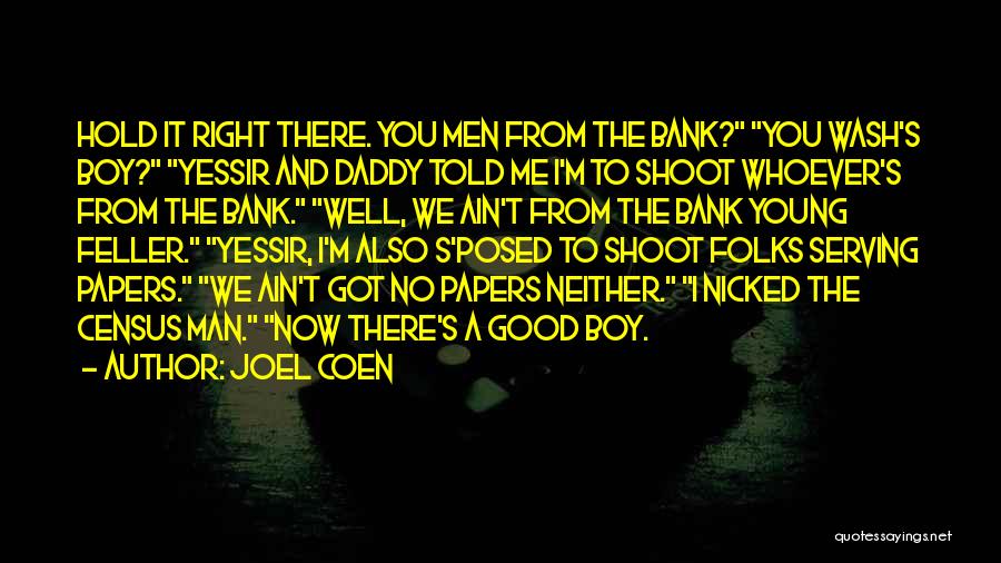 Joel Coen Quotes: Hold It Right There. You Men From The Bank? You Wash's Boy? Yessir And Daddy Told Me I'm To Shoot