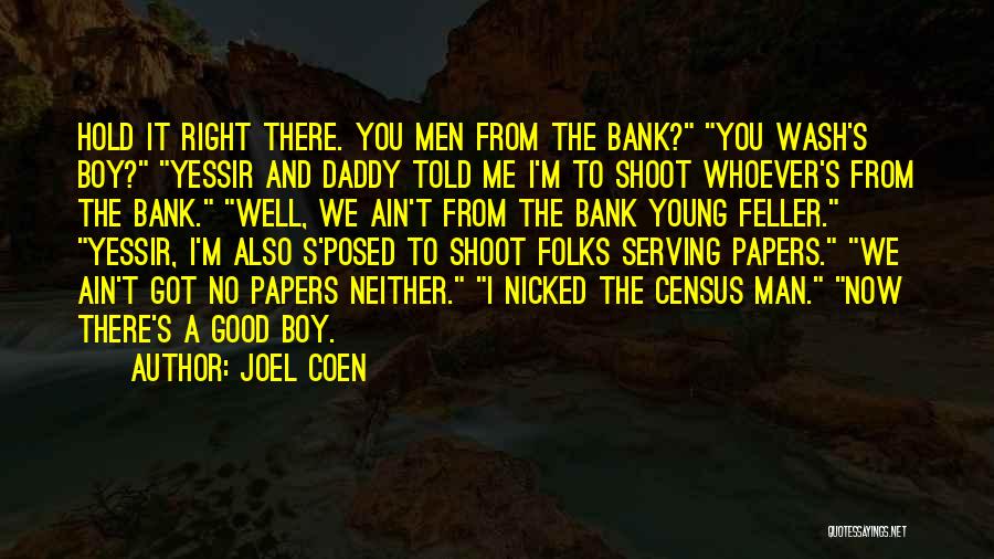 Joel Coen Quotes: Hold It Right There. You Men From The Bank? You Wash's Boy? Yessir And Daddy Told Me I'm To Shoot