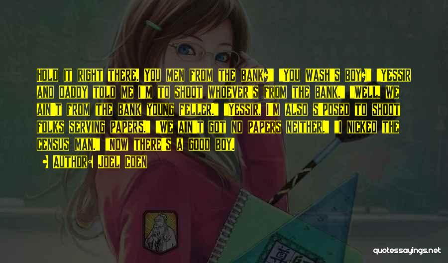 Joel Coen Quotes: Hold It Right There. You Men From The Bank? You Wash's Boy? Yessir And Daddy Told Me I'm To Shoot