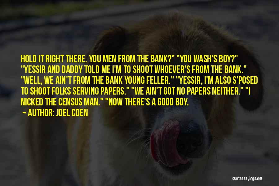 Joel Coen Quotes: Hold It Right There. You Men From The Bank? You Wash's Boy? Yessir And Daddy Told Me I'm To Shoot