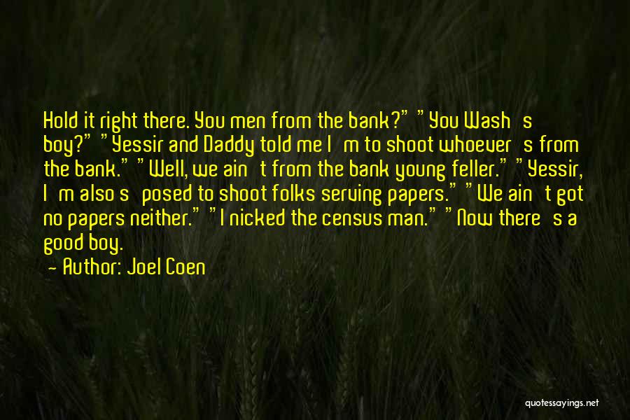 Joel Coen Quotes: Hold It Right There. You Men From The Bank? You Wash's Boy? Yessir And Daddy Told Me I'm To Shoot