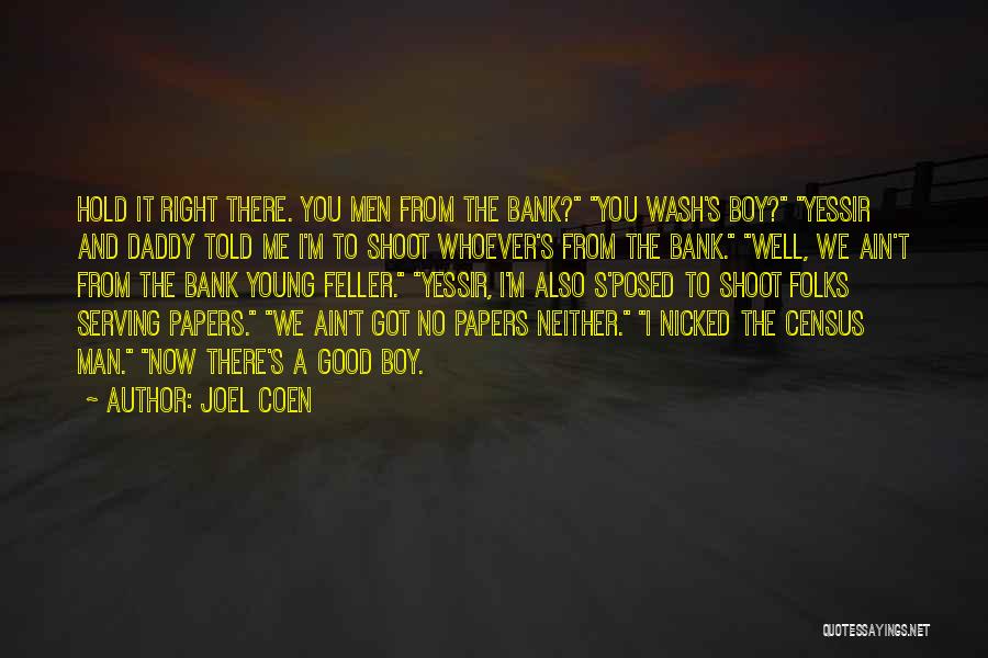 Joel Coen Quotes: Hold It Right There. You Men From The Bank? You Wash's Boy? Yessir And Daddy Told Me I'm To Shoot