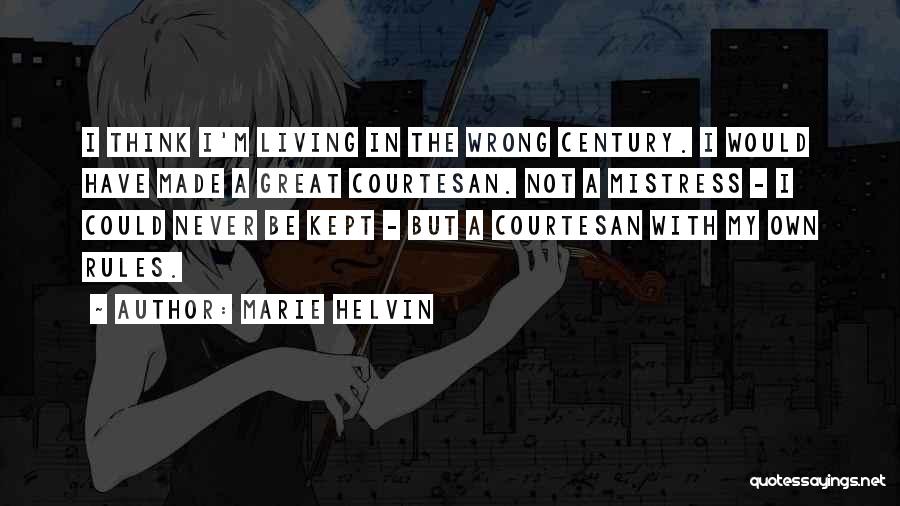 Marie Helvin Quotes: I Think I'm Living In The Wrong Century. I Would Have Made A Great Courtesan. Not A Mistress - I