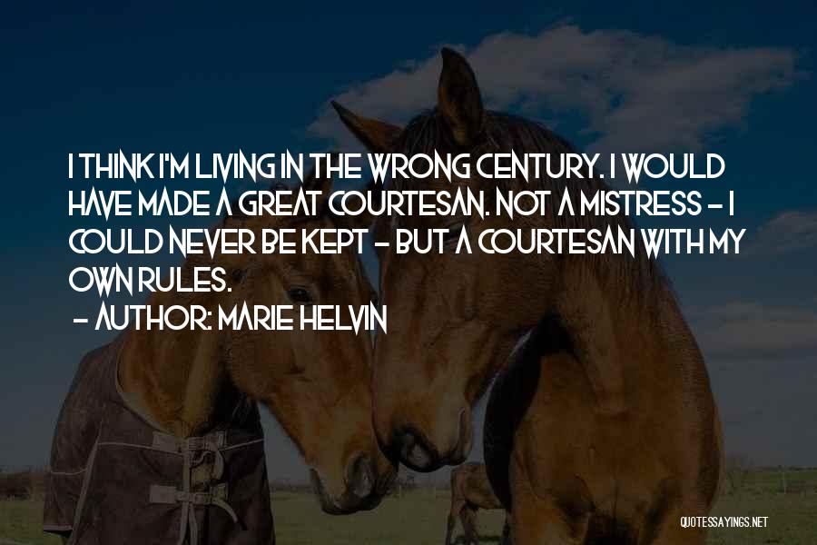 Marie Helvin Quotes: I Think I'm Living In The Wrong Century. I Would Have Made A Great Courtesan. Not A Mistress - I