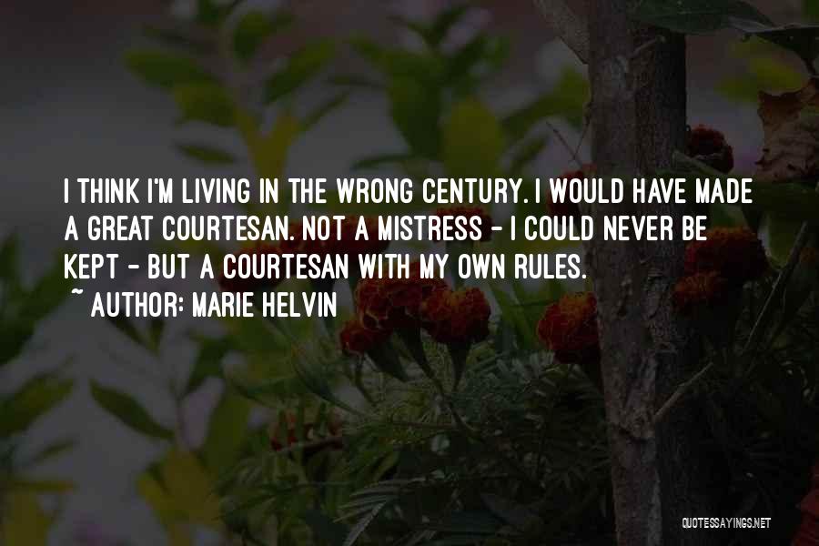 Marie Helvin Quotes: I Think I'm Living In The Wrong Century. I Would Have Made A Great Courtesan. Not A Mistress - I