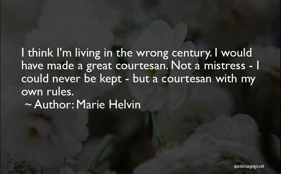 Marie Helvin Quotes: I Think I'm Living In The Wrong Century. I Would Have Made A Great Courtesan. Not A Mistress - I