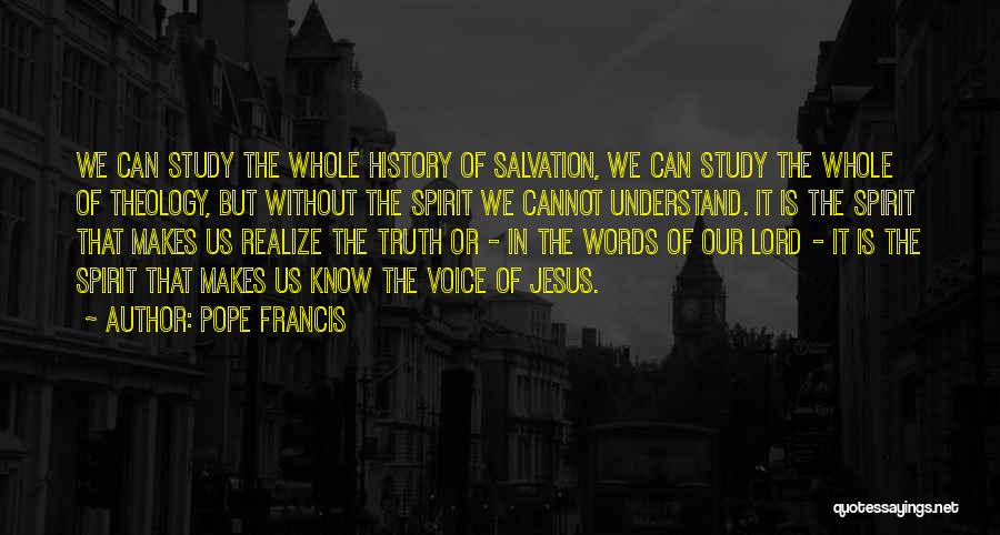 Pope Francis Quotes: We Can Study The Whole History Of Salvation, We Can Study The Whole Of Theology, But Without The Spirit We