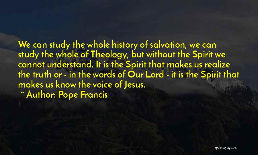 Pope Francis Quotes: We Can Study The Whole History Of Salvation, We Can Study The Whole Of Theology, But Without The Spirit We