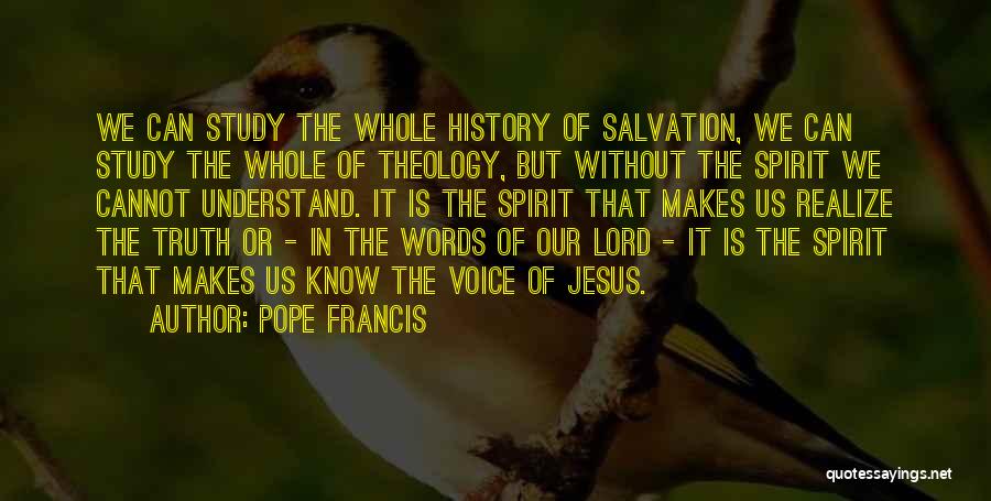 Pope Francis Quotes: We Can Study The Whole History Of Salvation, We Can Study The Whole Of Theology, But Without The Spirit We