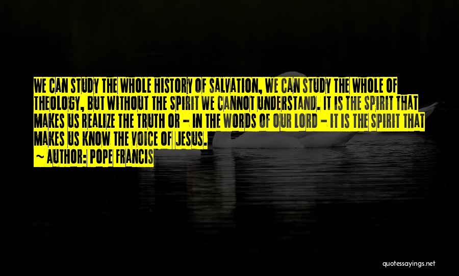 Pope Francis Quotes: We Can Study The Whole History Of Salvation, We Can Study The Whole Of Theology, But Without The Spirit We