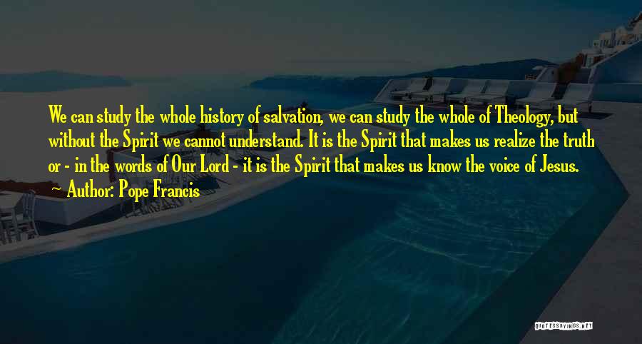 Pope Francis Quotes: We Can Study The Whole History Of Salvation, We Can Study The Whole Of Theology, But Without The Spirit We