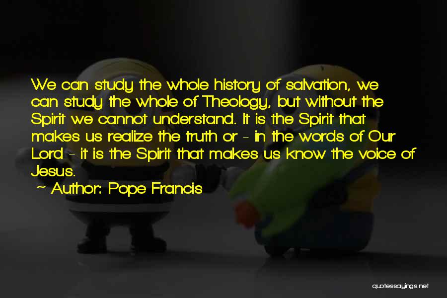 Pope Francis Quotes: We Can Study The Whole History Of Salvation, We Can Study The Whole Of Theology, But Without The Spirit We