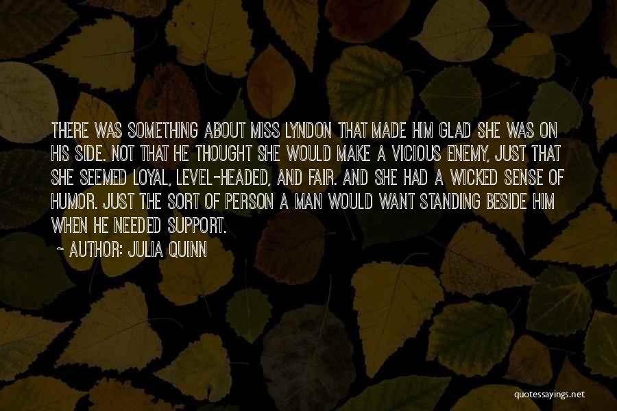 Julia Quinn Quotes: There Was Something About Miss Lyndon That Made Him Glad She Was On His Side. Not That He Thought She