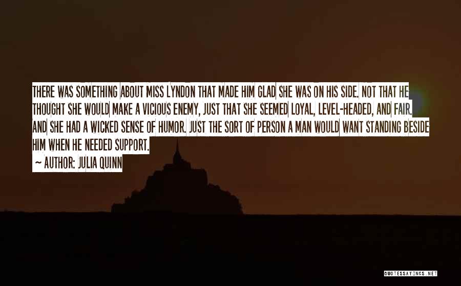 Julia Quinn Quotes: There Was Something About Miss Lyndon That Made Him Glad She Was On His Side. Not That He Thought She