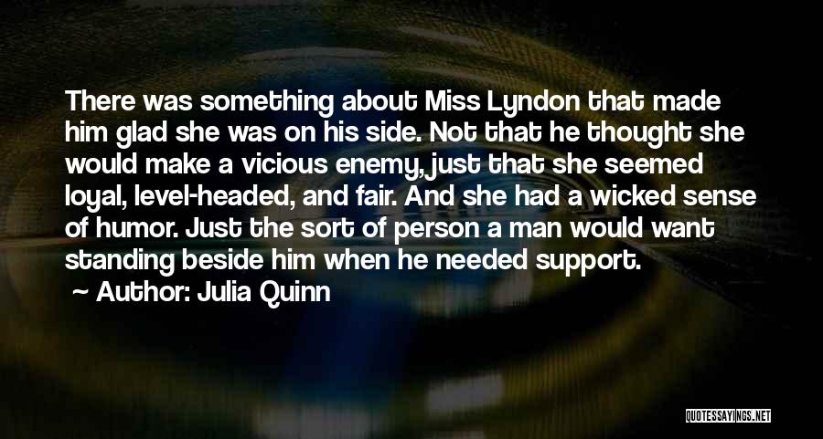 Julia Quinn Quotes: There Was Something About Miss Lyndon That Made Him Glad She Was On His Side. Not That He Thought She