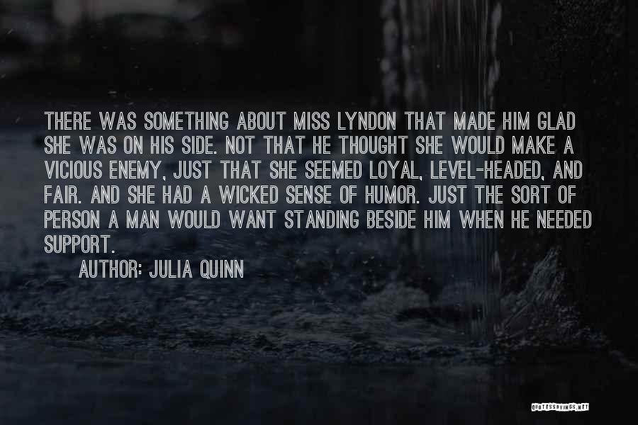 Julia Quinn Quotes: There Was Something About Miss Lyndon That Made Him Glad She Was On His Side. Not That He Thought She