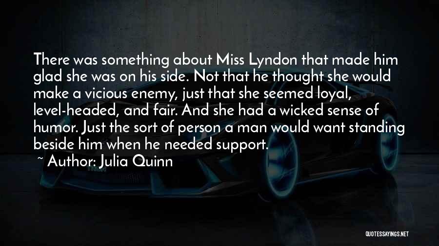 Julia Quinn Quotes: There Was Something About Miss Lyndon That Made Him Glad She Was On His Side. Not That He Thought She