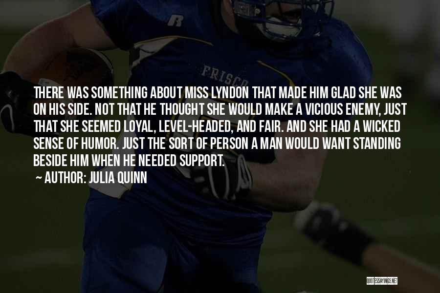 Julia Quinn Quotes: There Was Something About Miss Lyndon That Made Him Glad She Was On His Side. Not That He Thought She