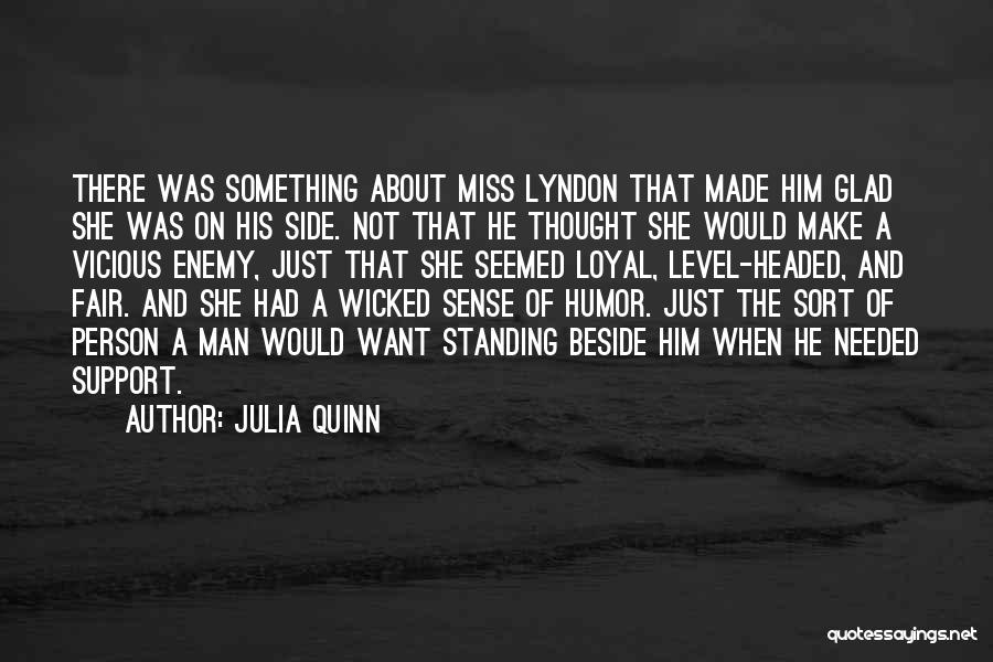 Julia Quinn Quotes: There Was Something About Miss Lyndon That Made Him Glad She Was On His Side. Not That He Thought She