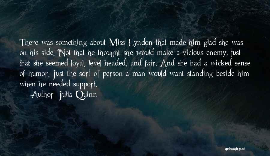 Julia Quinn Quotes: There Was Something About Miss Lyndon That Made Him Glad She Was On His Side. Not That He Thought She