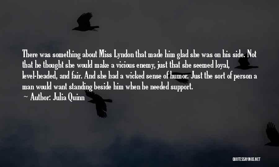 Julia Quinn Quotes: There Was Something About Miss Lyndon That Made Him Glad She Was On His Side. Not That He Thought She