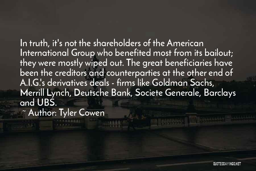 Tyler Cowen Quotes: In Truth, It's Not The Shareholders Of The American International Group Who Benefited Most From Its Bailout; They Were Mostly