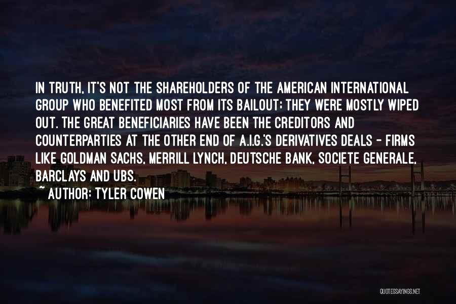 Tyler Cowen Quotes: In Truth, It's Not The Shareholders Of The American International Group Who Benefited Most From Its Bailout; They Were Mostly