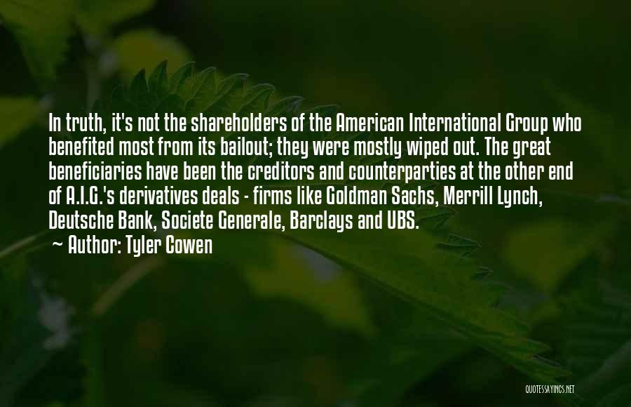 Tyler Cowen Quotes: In Truth, It's Not The Shareholders Of The American International Group Who Benefited Most From Its Bailout; They Were Mostly