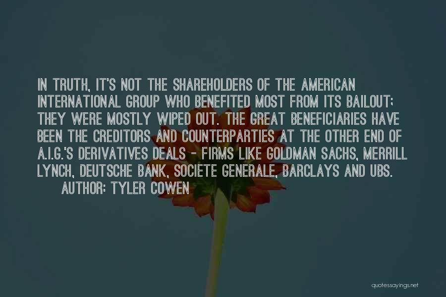 Tyler Cowen Quotes: In Truth, It's Not The Shareholders Of The American International Group Who Benefited Most From Its Bailout; They Were Mostly