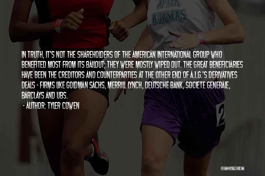 Tyler Cowen Quotes: In Truth, It's Not The Shareholders Of The American International Group Who Benefited Most From Its Bailout; They Were Mostly