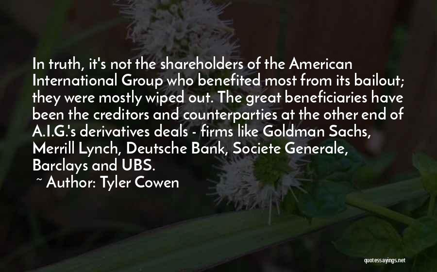 Tyler Cowen Quotes: In Truth, It's Not The Shareholders Of The American International Group Who Benefited Most From Its Bailout; They Were Mostly