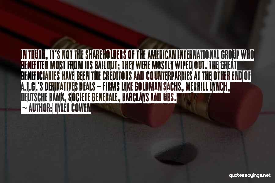 Tyler Cowen Quotes: In Truth, It's Not The Shareholders Of The American International Group Who Benefited Most From Its Bailout; They Were Mostly