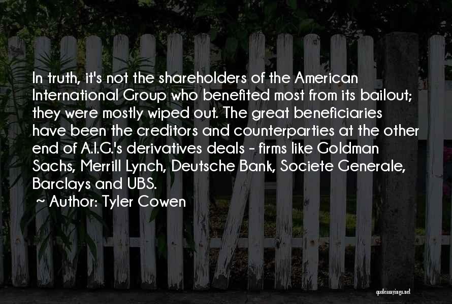 Tyler Cowen Quotes: In Truth, It's Not The Shareholders Of The American International Group Who Benefited Most From Its Bailout; They Were Mostly