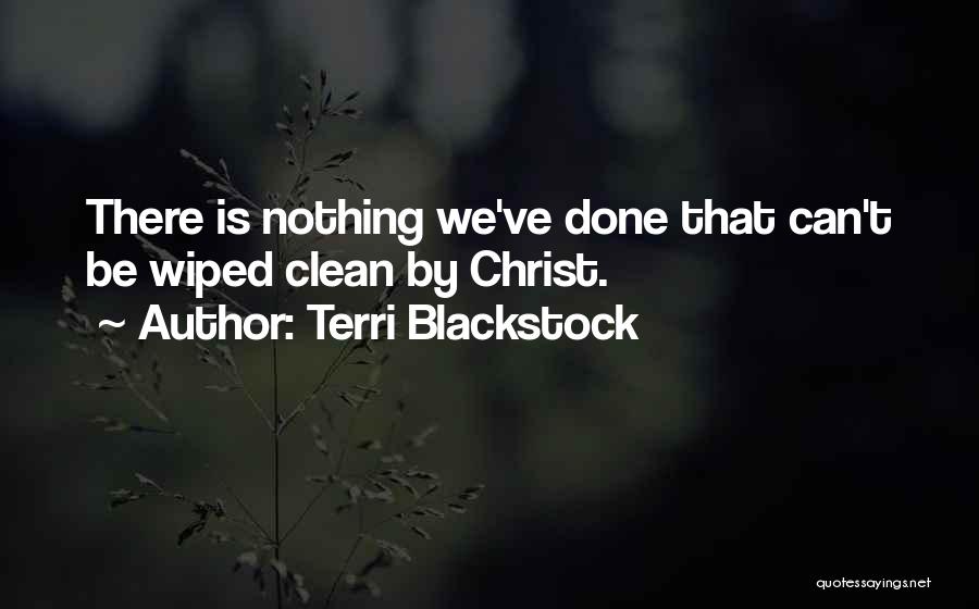 Terri Blackstock Quotes: There Is Nothing We've Done That Can't Be Wiped Clean By Christ.