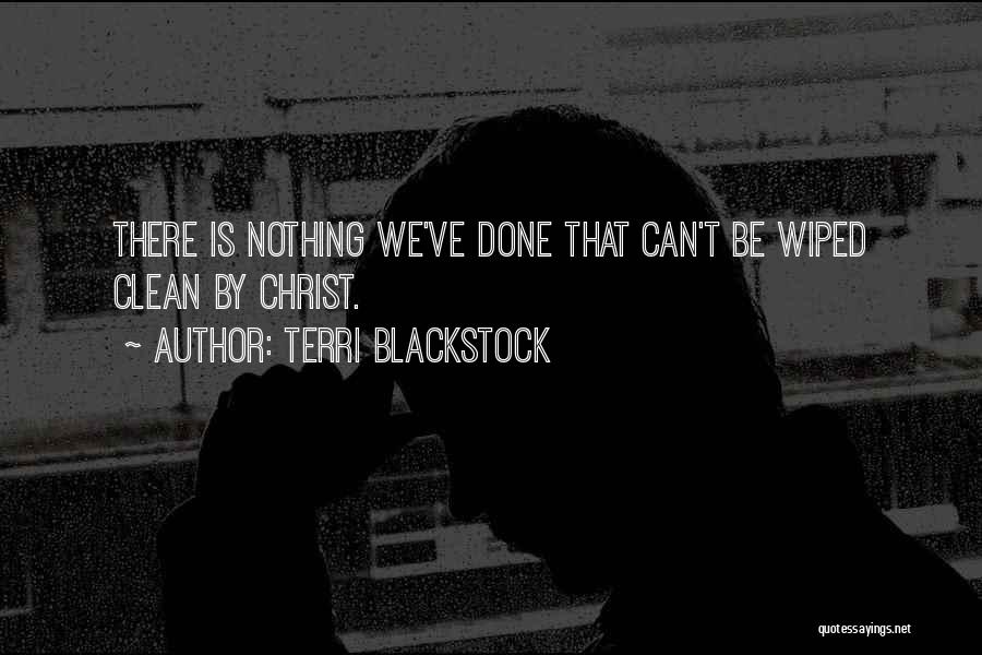 Terri Blackstock Quotes: There Is Nothing We've Done That Can't Be Wiped Clean By Christ.