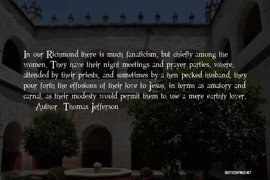 Thomas Jefferson Quotes: In Our Richmond There Is Much Fanaticism, But Chiefly Among The Women. They Have Their Night Meetings And Prayer Parties,