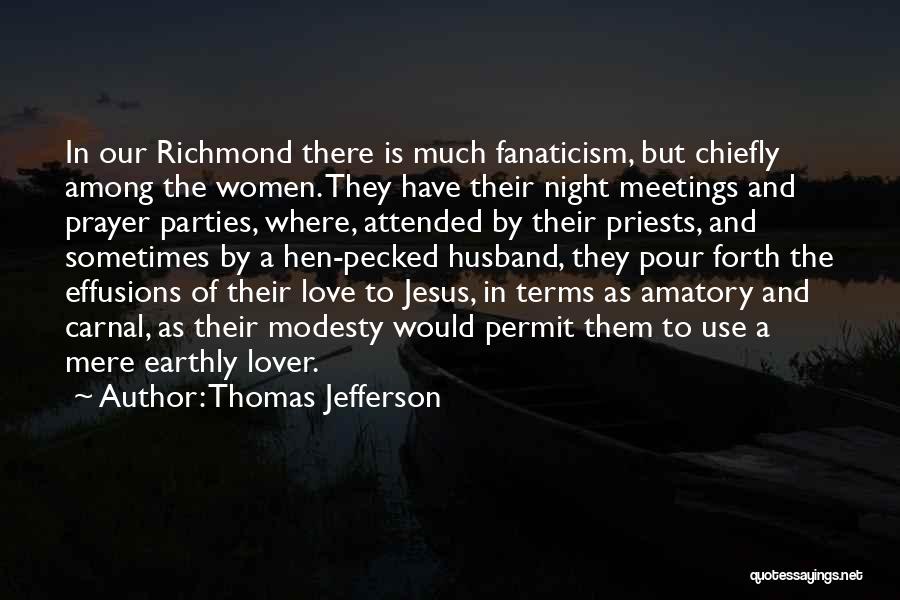 Thomas Jefferson Quotes: In Our Richmond There Is Much Fanaticism, But Chiefly Among The Women. They Have Their Night Meetings And Prayer Parties,