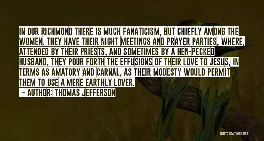 Thomas Jefferson Quotes: In Our Richmond There Is Much Fanaticism, But Chiefly Among The Women. They Have Their Night Meetings And Prayer Parties,