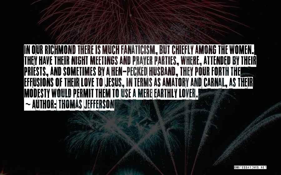 Thomas Jefferson Quotes: In Our Richmond There Is Much Fanaticism, But Chiefly Among The Women. They Have Their Night Meetings And Prayer Parties,