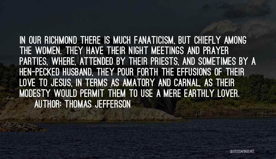 Thomas Jefferson Quotes: In Our Richmond There Is Much Fanaticism, But Chiefly Among The Women. They Have Their Night Meetings And Prayer Parties,