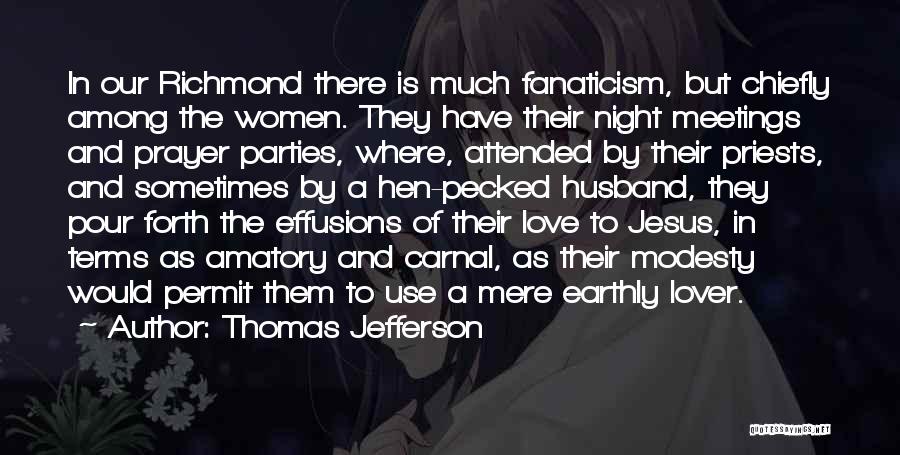 Thomas Jefferson Quotes: In Our Richmond There Is Much Fanaticism, But Chiefly Among The Women. They Have Their Night Meetings And Prayer Parties,