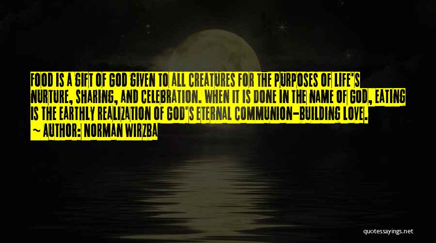 Norman Wirzba Quotes: Food Is A Gift Of God Given To All Creatures For The Purposes Of Life's Nurture, Sharing, And Celebration. When