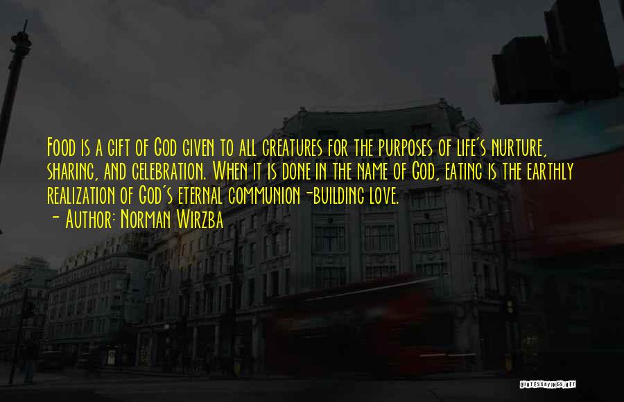 Norman Wirzba Quotes: Food Is A Gift Of God Given To All Creatures For The Purposes Of Life's Nurture, Sharing, And Celebration. When