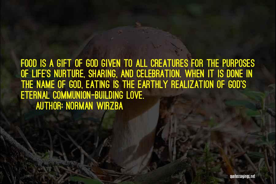 Norman Wirzba Quotes: Food Is A Gift Of God Given To All Creatures For The Purposes Of Life's Nurture, Sharing, And Celebration. When