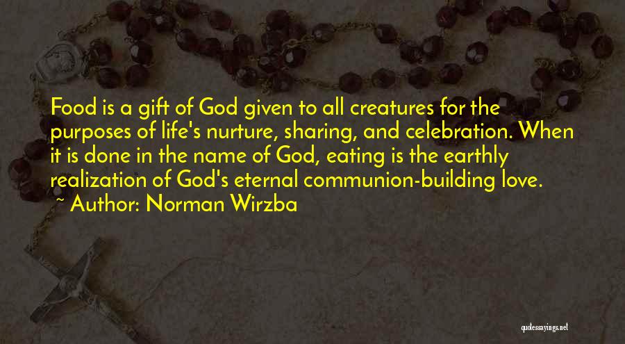 Norman Wirzba Quotes: Food Is A Gift Of God Given To All Creatures For The Purposes Of Life's Nurture, Sharing, And Celebration. When