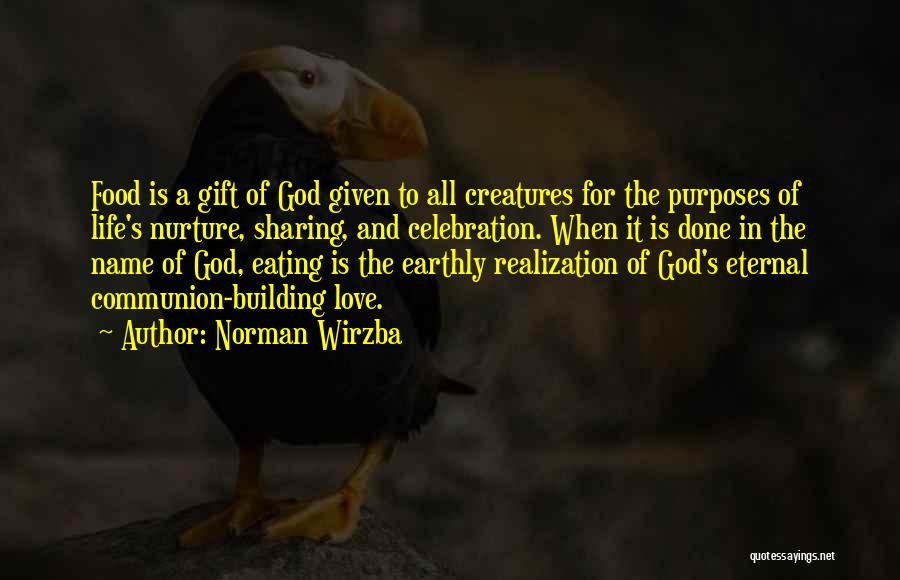 Norman Wirzba Quotes: Food Is A Gift Of God Given To All Creatures For The Purposes Of Life's Nurture, Sharing, And Celebration. When