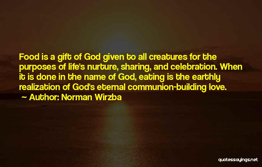 Norman Wirzba Quotes: Food Is A Gift Of God Given To All Creatures For The Purposes Of Life's Nurture, Sharing, And Celebration. When