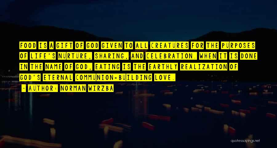 Norman Wirzba Quotes: Food Is A Gift Of God Given To All Creatures For The Purposes Of Life's Nurture, Sharing, And Celebration. When