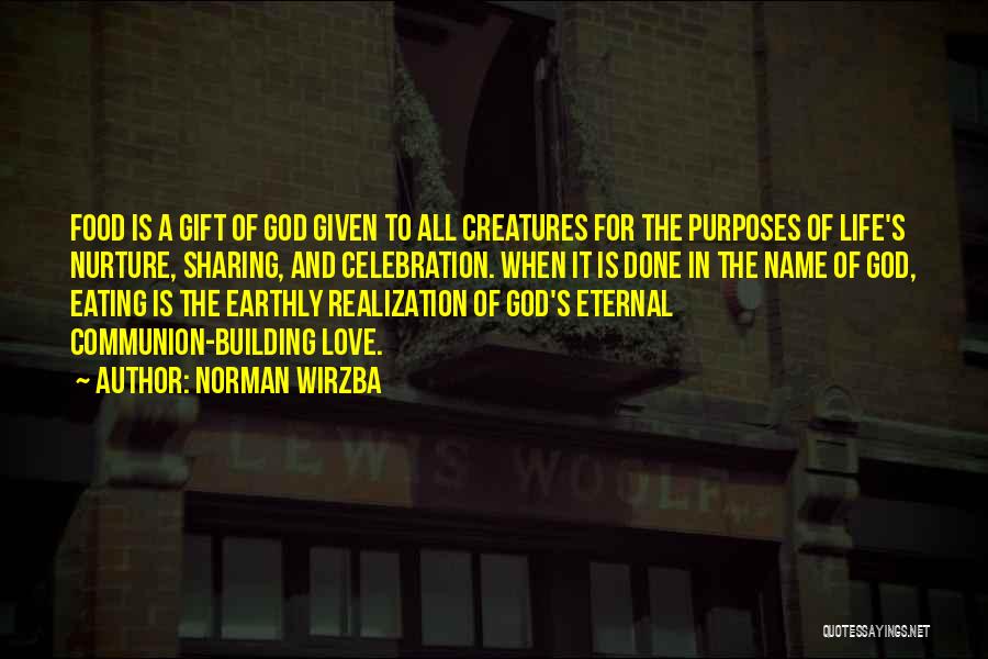 Norman Wirzba Quotes: Food Is A Gift Of God Given To All Creatures For The Purposes Of Life's Nurture, Sharing, And Celebration. When