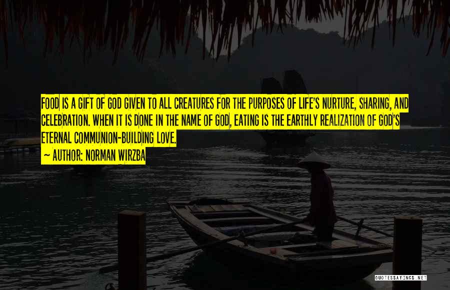 Norman Wirzba Quotes: Food Is A Gift Of God Given To All Creatures For The Purposes Of Life's Nurture, Sharing, And Celebration. When